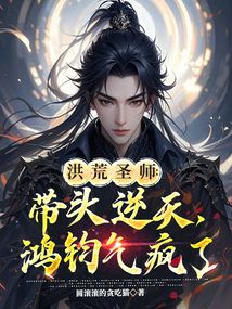 洪荒聖師：帶頭逆天，鴻鈞氣瘋了