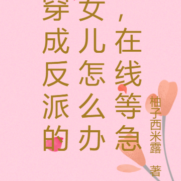 穿成反派的女兒怎麼辦,線上等急
