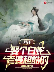 拜託,娶個白蛇老婆超酷的